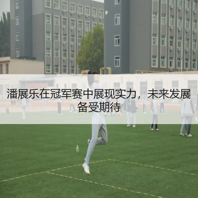 潘展乐在冠军赛中展现实力，未来发展备受期待